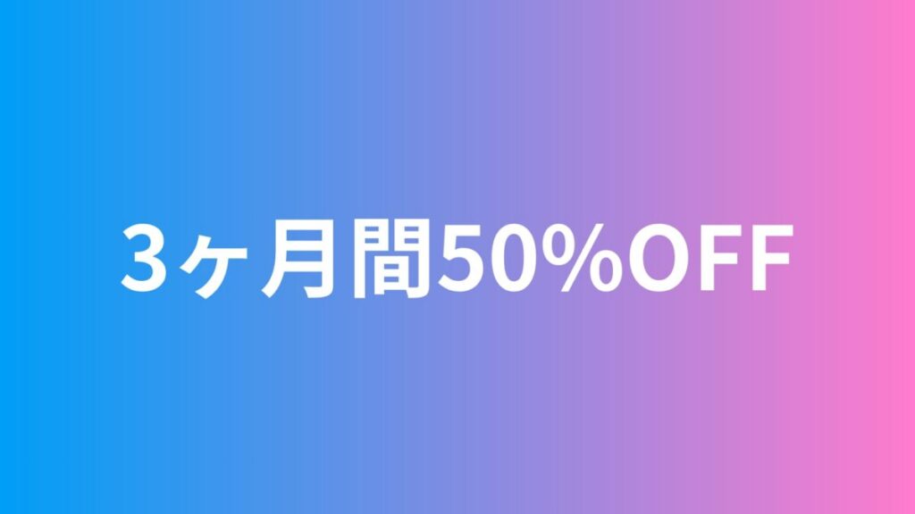 3ヶ月間50%オフ